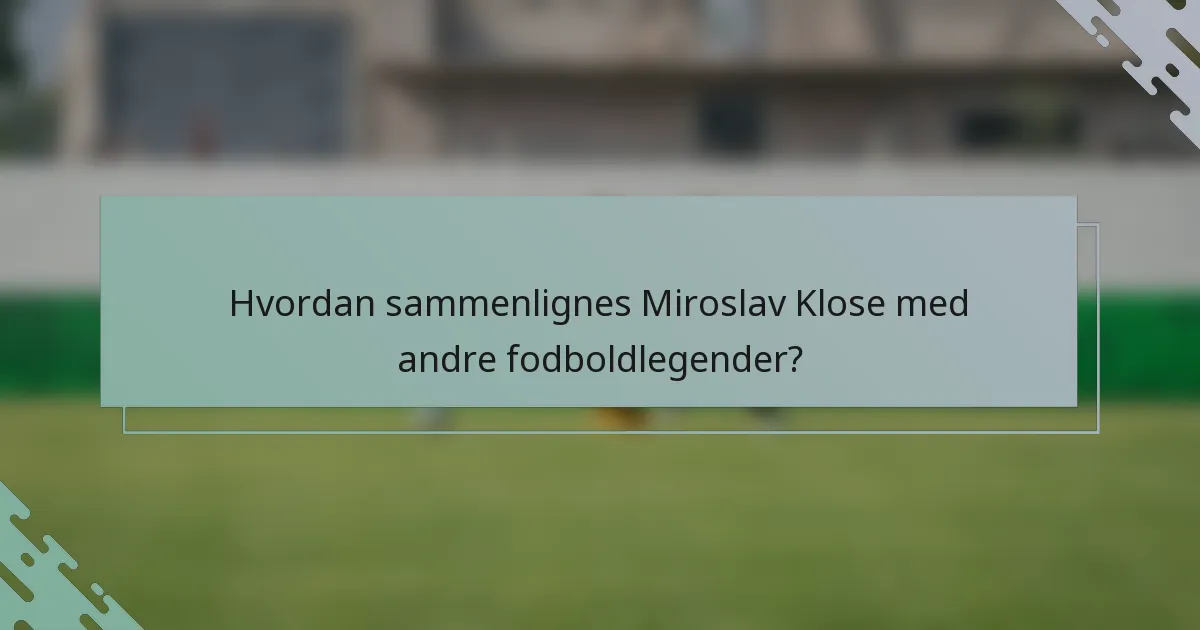 Hvordan sammenlignes Miroslav Klose med andre fodboldlegender?