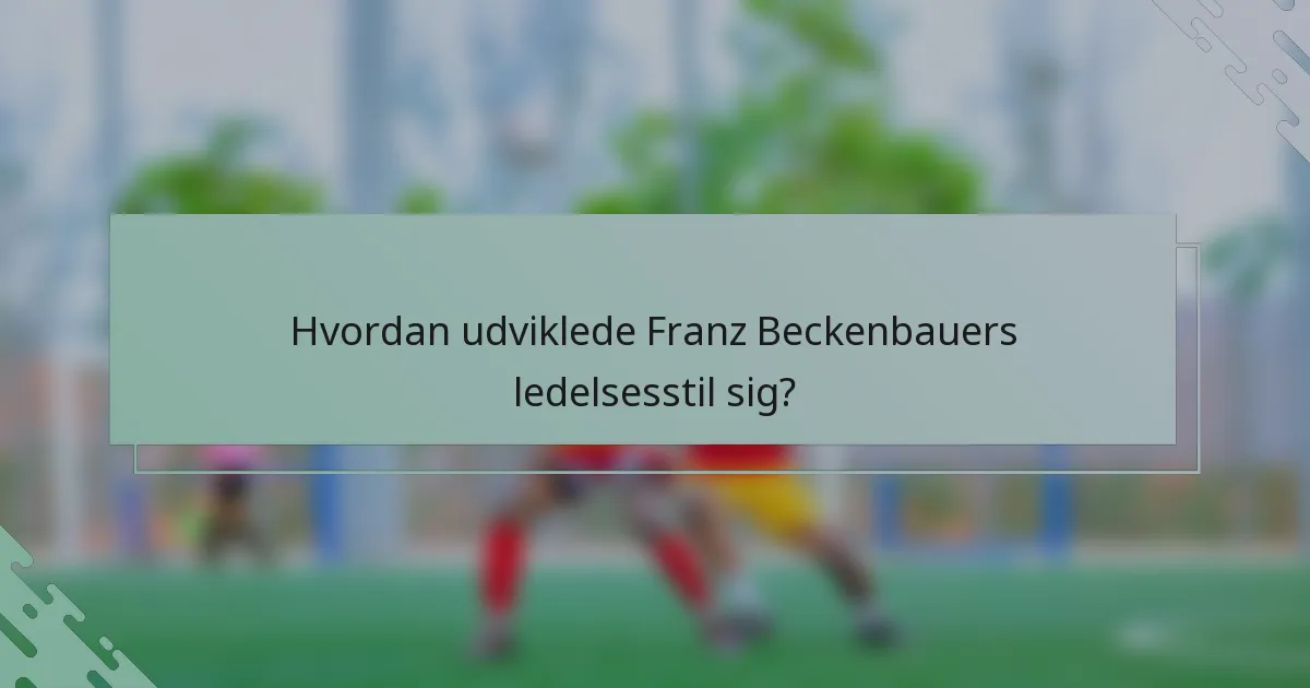 Hvordan udviklede Franz Beckenbauers ledelsesstil sig?