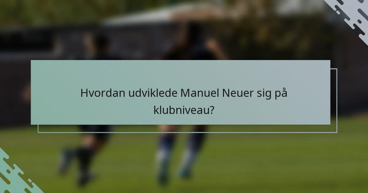 Hvordan udviklede Manuel Neuer sig på klubniveau?