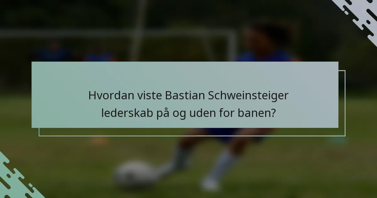 Hvordan viste Bastian Schweinsteiger lederskab på og uden for banen?