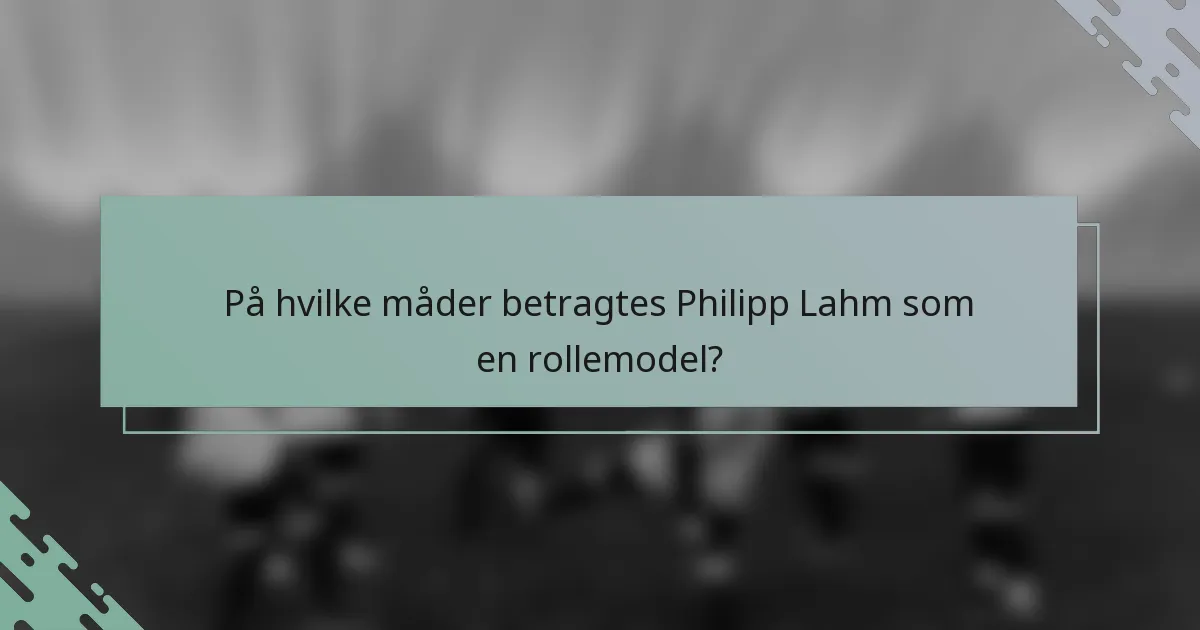 På hvilke måder betragtes Philipp Lahm som en rollemodel?