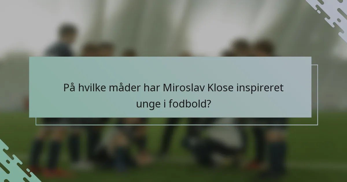På hvilke måder har Miroslav Klose inspireret unge i fodbold?